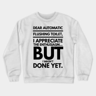 Dear Automatic Flushing Toilet, I Appreciate the Enthusiasm but I Wasn't Done Yet Crewneck Sweatshirt